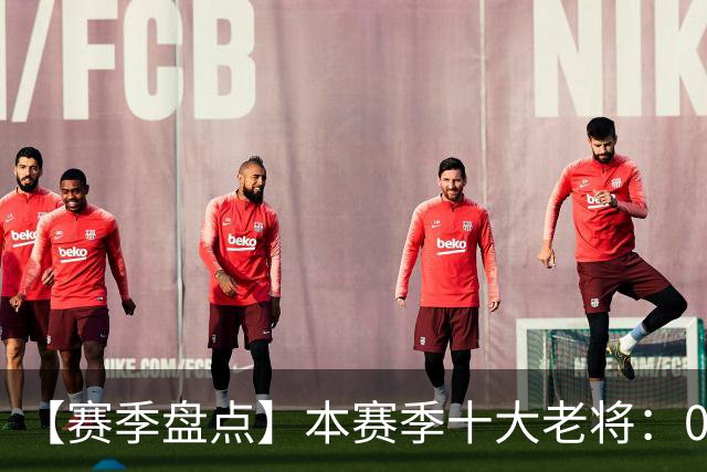 【赛季盘点】本赛季十大老将：09双雄在列 41岁老汉震古烁今