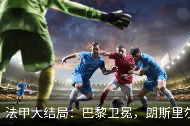 法甲大结局：巴黎卫冕，朗斯里尔踢欧冠马赛踢欧联，南特梅斯降级